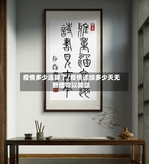 疫情多少连降了/疫情连续多少天无新增可以降级