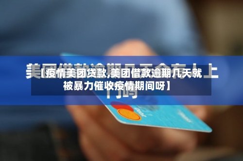 【疫情美团贷款,美团借款逾期几天就被暴力催收疫情期间呀】-第2张图片