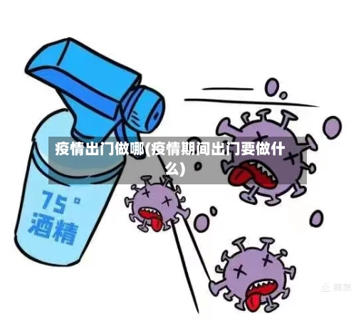疫情出门做哪(疫情期间出门要做什么)