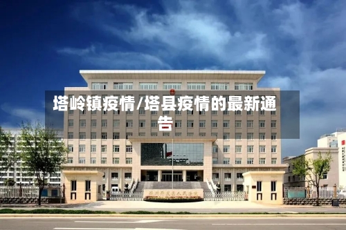 塔岭镇疫情/塔县疫情的最新通告