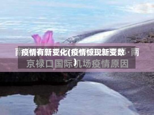 疫情有新变化(疫情惊现新变数)