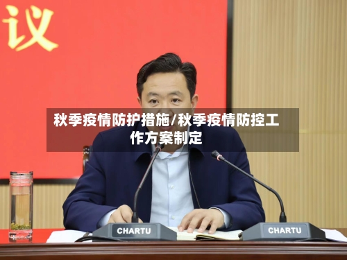 秋季疫情防护措施/秋季疫情防控工作方案制定-第2张图片