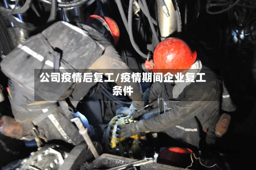公司疫情后复工/疫情期间企业复工条件