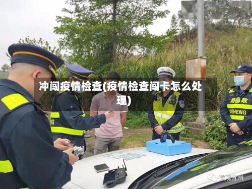 冲闯疫情检查(疫情检查闯卡怎么处理)-第2张图片