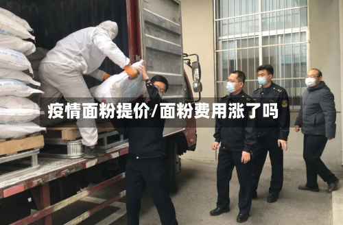 疫情面粉提价/面粉费用涨了吗
