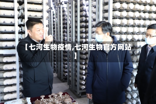 【七河生物疫情,七河生物官方网站】-第3张图片