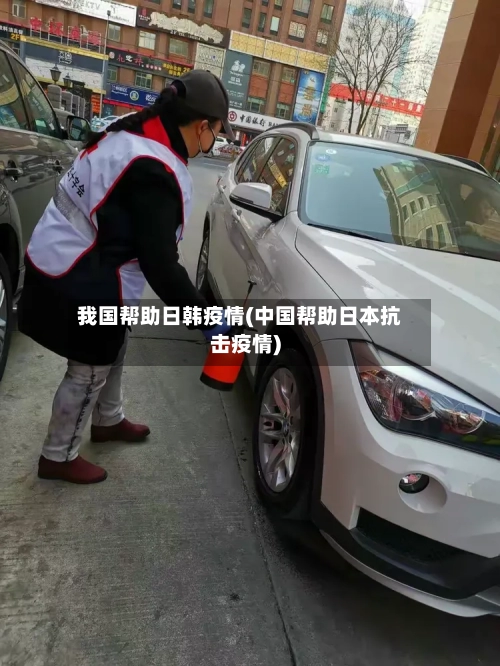 我国帮助日韩疫情(中国帮助日本抗击疫情)-第2张图片