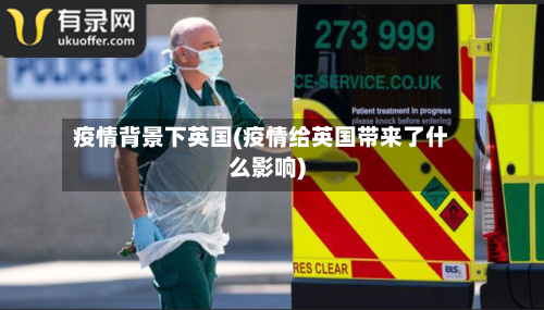 疫情背景下英国(疫情给英国带来了什么影响)