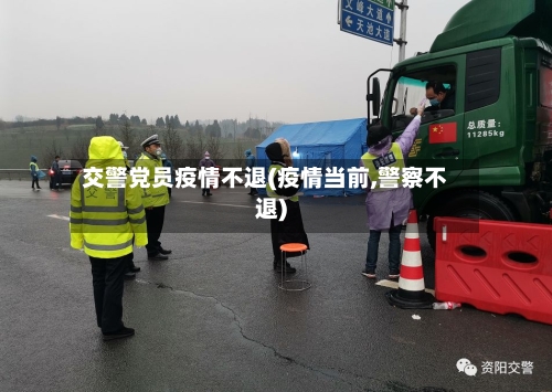 交警党员疫情不退(疫情当前,警察不退)-第2张图片