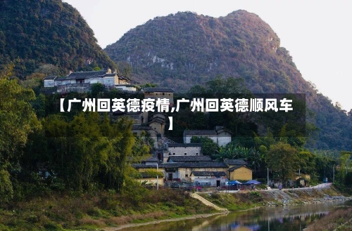 【广州回英德疫情,广州回英德顺风车】-第2张图片