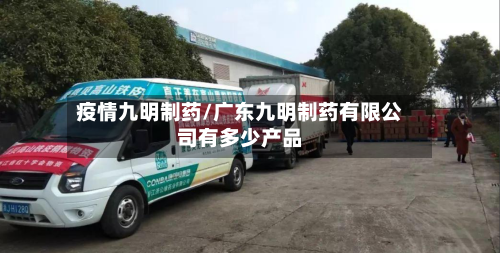 疫情九明制药/广东九明制药有限公司有多少产品-第3张图片