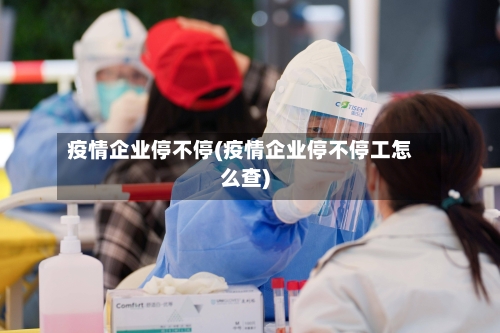 疫情企业停不停(疫情企业停不停工怎么查)