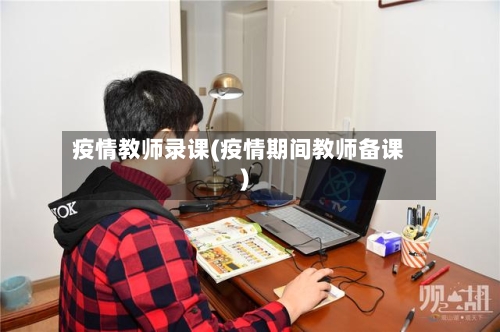 疫情教师录课(疫情期间教师备课)-第2张图片