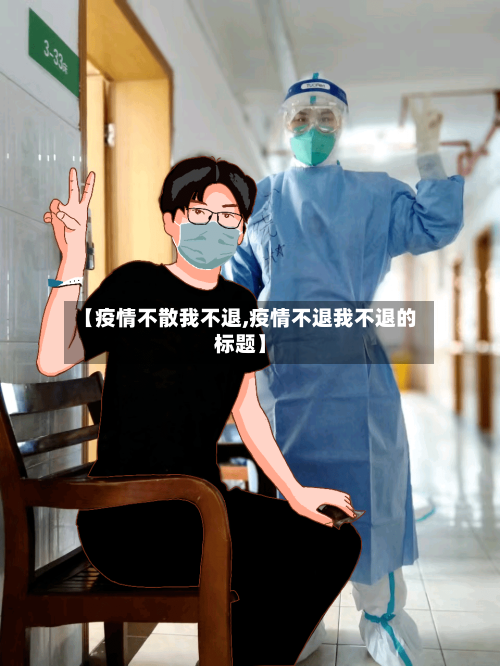 【疫情不散我不退,疫情不退我不退的标题】