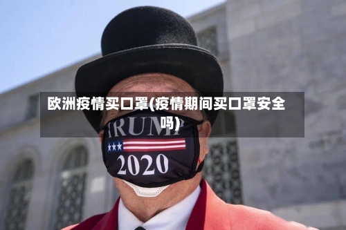 欧洲疫情买口罩(疫情期间买口罩安全吗)