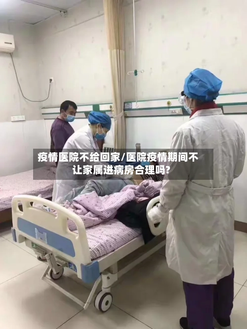 疫情医院不给回家/医院疫情期间不让家属进病房合理吗?