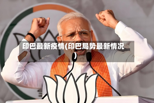 印巴最新疫情(印巴局势最新情况)