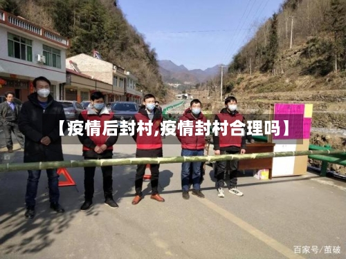 【疫情后封村,疫情封村合理吗】-第2张图片
