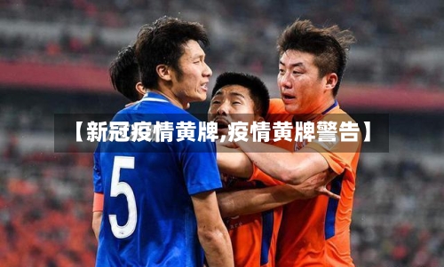 【新冠疫情黄牌,疫情黄牌警告】-第3张图片