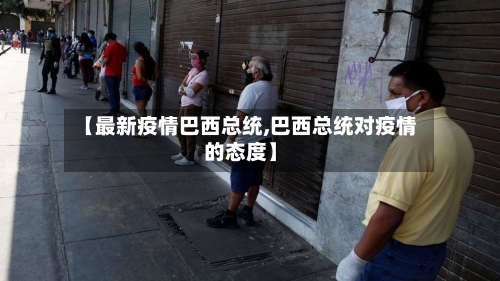 【最新疫情巴西总统,巴西总统对疫情的态度】