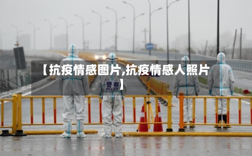 【抗疫情感图片,抗疫情感人照片】
