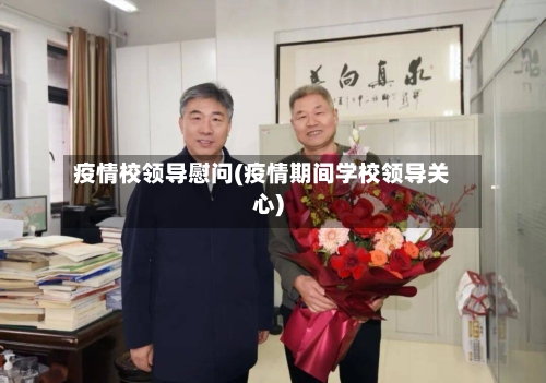 疫情校领导慰问(疫情期间学校领导关心)-第2张图片