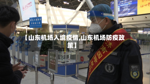 【山东机场入境疫情,山东机场防疫政策】-第3张图片