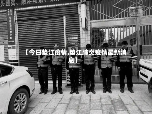 【今日垫江疫情,垫江肺炎疫情最新消息】-第2张图片