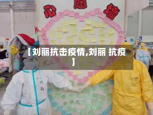 【刘丽抗击疫情,刘丽 抗疫】-第2张图片