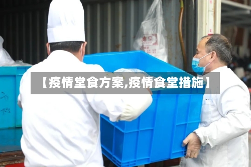 【疫情堂食方案,疫情食堂措施】