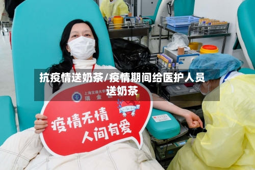 抗疫情送奶茶/疫情期间给医护人员送奶茶-第2张图片