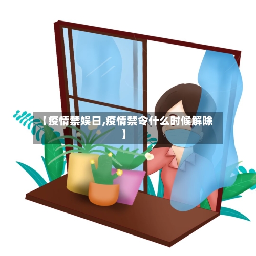 【疫情禁娱日,疫情禁令什么时候解除】-第2张图片