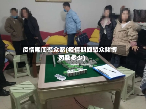 疫情期间聚众赌(疫情期间聚众赌博罚款多少)