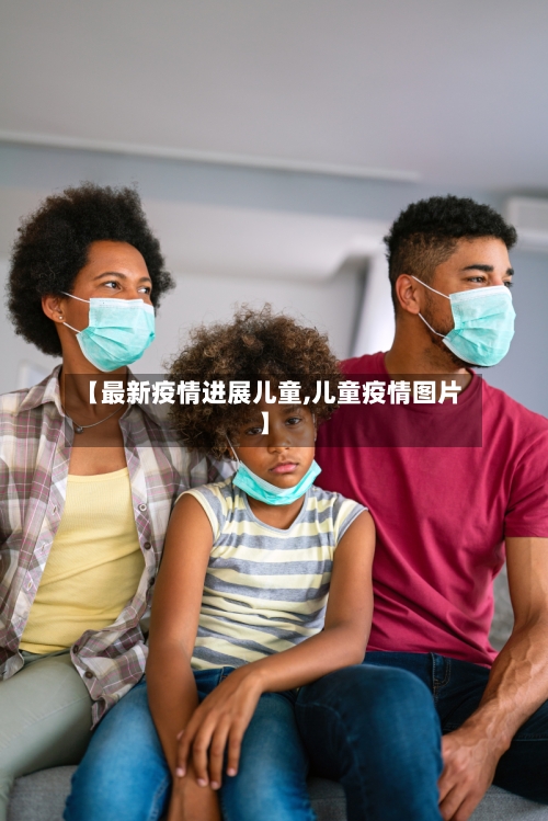 【最新疫情进展儿童,儿童疫情图片】-第2张图片