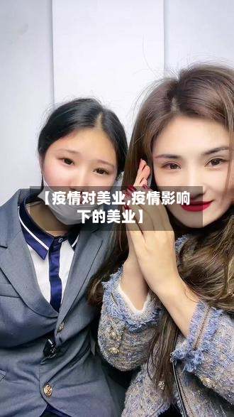 【疫情对美业,疫情影响下的美业】