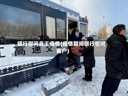 银行慰问员工疫情(疫情期间银行慰问客户)-第2张图片