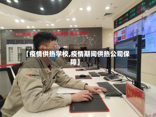 【疫情供热学校,疫情期间供热公司保障】