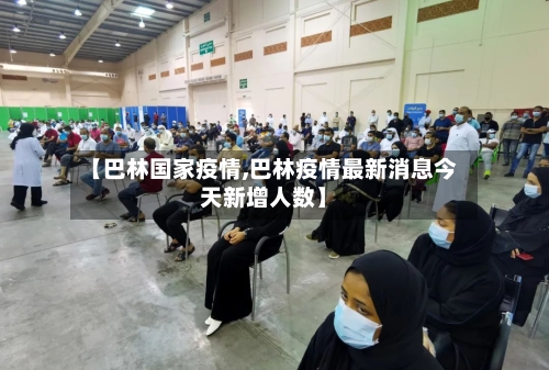 【巴林国家疫情,巴林疫情最新消息今天新增人数】