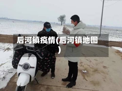 后河镇疫情(后河镇地图)-第2张图片