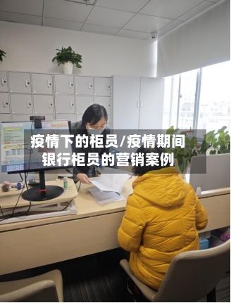 疫情下的柜员/疫情期间银行柜员的营销案例-第2张图片