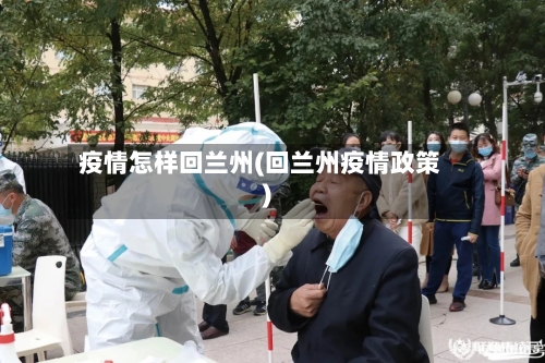 疫情怎样回兰州(回兰州疫情政策)-第2张图片