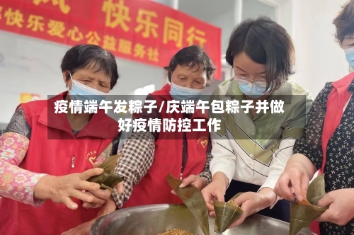 疫情端午发粽子/庆端午包粽子并做好疫情防控工作-第3张图片