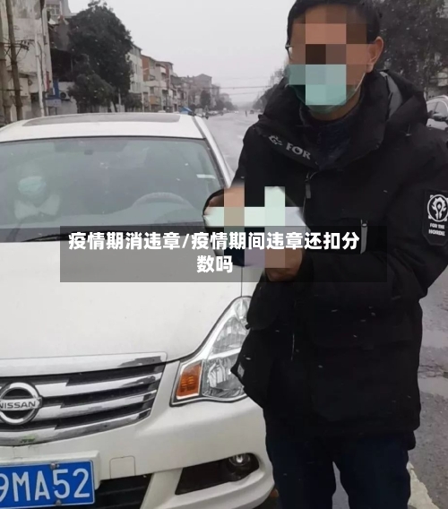 疫情期消违章/疫情期间违章还扣分数吗-第2张图片