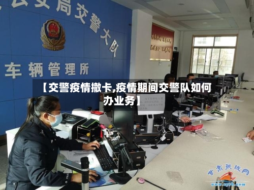 【交警疫情撤卡,疫情期间交警队如何办业务】-第3张图片