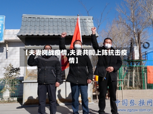 【夫妻岗战疫情,夫妻共同上阵抗击疫情】
