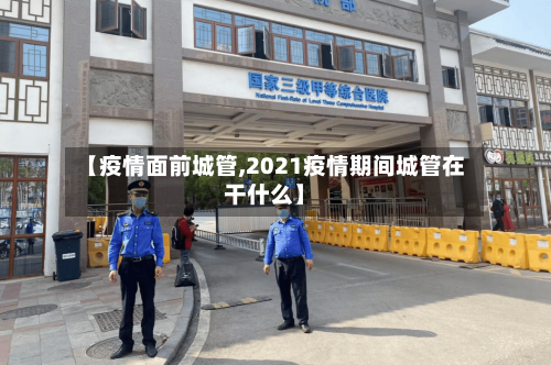 【疫情面前城管,2021疫情期间城管在干什么】-第3张图片