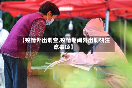 【疫情外出调查,疫情期间外出调研注意事项】-第2张图片