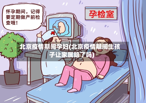 北京疫情期间孕妇(北京疫情期间生孩子让家属陪了吗)