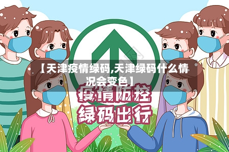 【天津疫情绿码,天津绿码什么情况会变色】