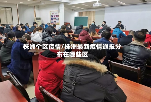 株洲个区疫情/株洲最新疫情通报分布在哪些区-第3张图片